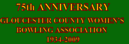 75th ANNIVERSARY

GLOUCESTER COUNTY WOMEN’S 
         BOWLING ASSOCIATION
1934-2009